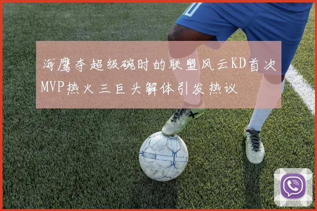 海鹰夺超级碗时的联盟风云KD首次MVP热火三巨头解体引发热议