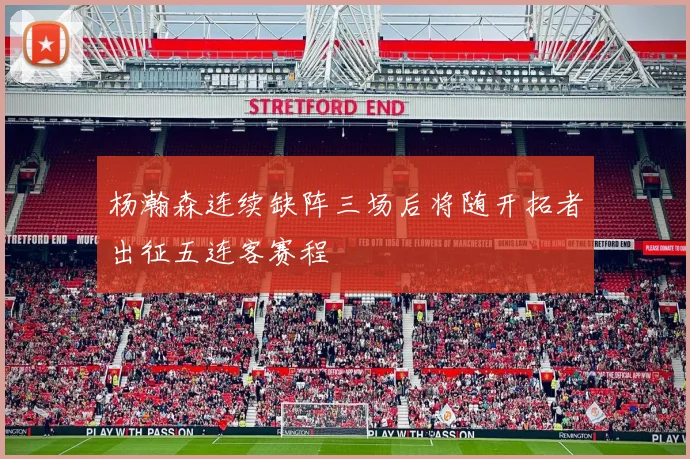 杨瀚森连续缺阵三场后将随开拓者出征五连客赛程