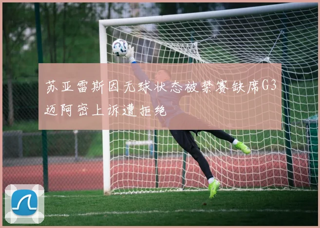 苏亚雷斯因无球状态被禁赛缺席G3迈阿密上诉遭拒绝