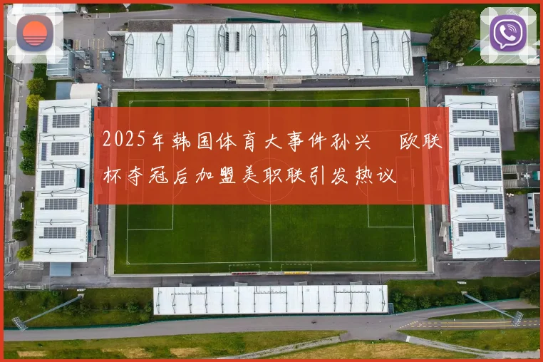 2025年韩国体育大事件孙兴慜欧联杯夺冠后加盟美职联引发热议