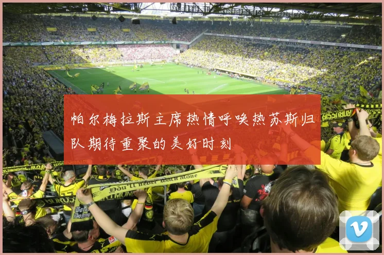 帕尔梅拉斯主席热情呼唤热苏斯归队期待重聚的美好时刻