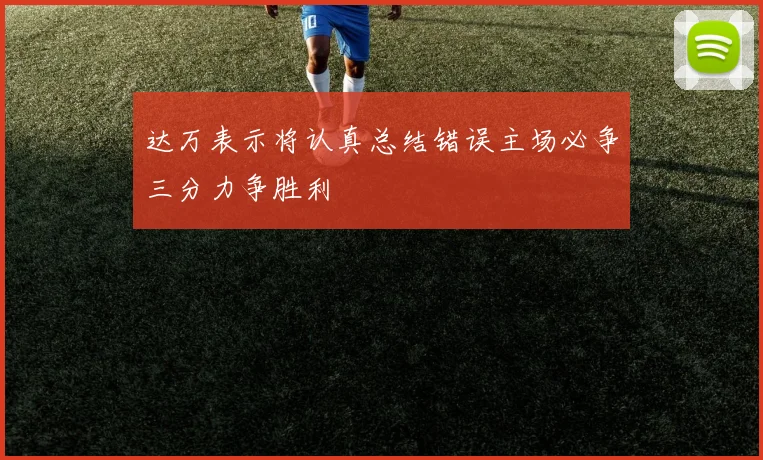 达万表示将认真总结错误主场必争三分力争胜利