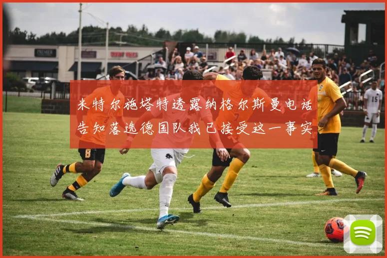 米特尔施塔特透露纳格尔斯曼电话告知落选德国队我已接受这一事实