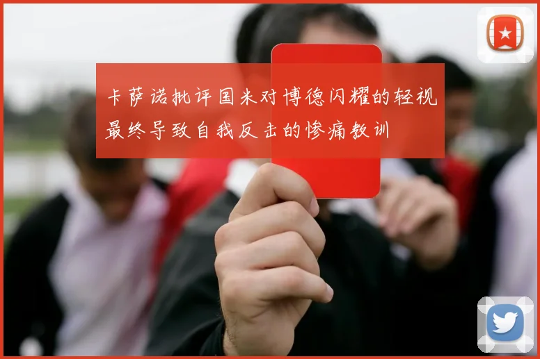 卡萨诺批评国米对博德闪耀的轻视最终导致自我反击的惨痛教训