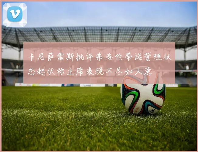 卡尼萨雷斯批评弗洛伦蒂诺管理状态起伏称主席表现不尽如人意