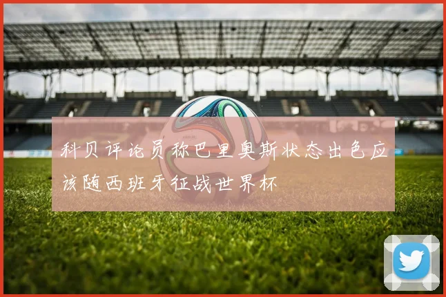 科贝评论员称巴里奥斯状态出色应该随西班牙征战世界杯